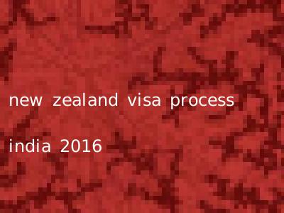 new zealand visa process india 2016