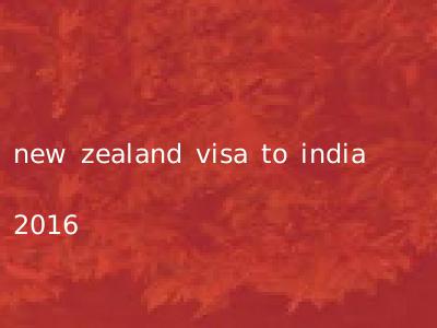 new zealand visa to india 2016