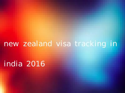 new zealand visa tracking in india 2016
