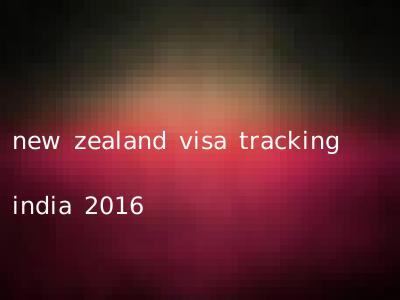 new zealand visa tracking india 2016
