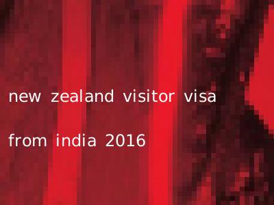 new zealand visitor visa from india 2016
