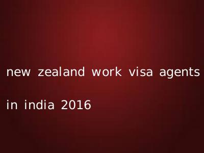 new zealand work visa agents in india 2016