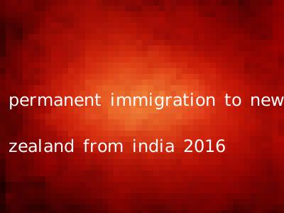 permanent immigration to new zealand from india 2016