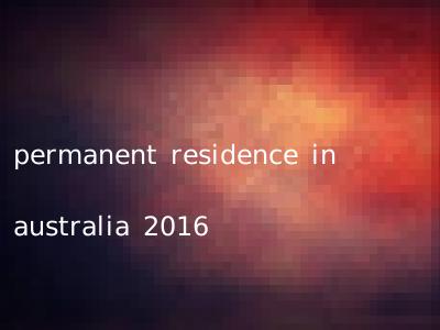 permanent residence in australia 2016