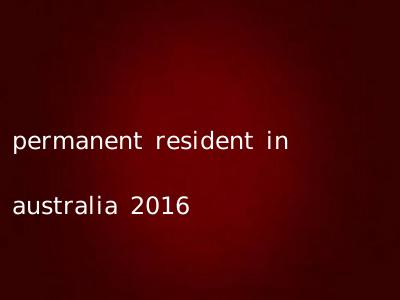 permanent resident in australia 2016
