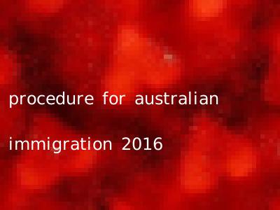procedure for australian immigration 2016