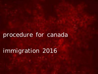 procedure for canada immigration 2016