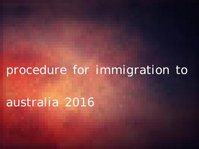 procedure for immigration to australia 2016