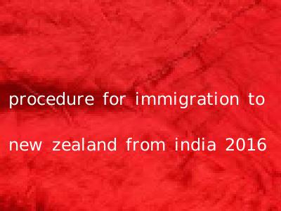 procedure for immigration to new zealand from india 2016