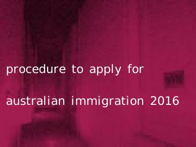 procedure to apply for australian immigration 2016