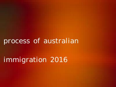 process of australian immigration 2016