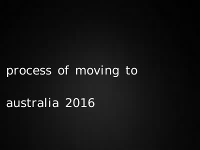 process of moving to australia 2016