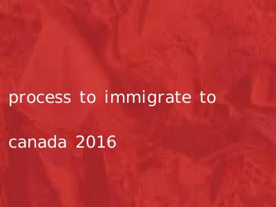 process to immigrate to canada 2016