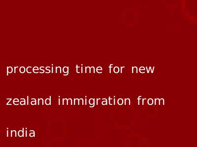 processing time for new zealand immigration from india