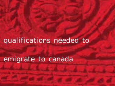 qualifications needed to emigrate to canada
