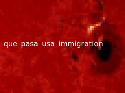 que pasa usa immigration