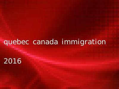 quebec canada immigration 2016