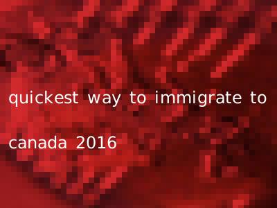 quickest way to immigrate to canada 2016