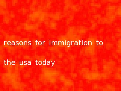 reasons for immigration to the usa today