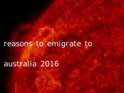 reasons to emigrate to australia 2016