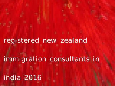 registered new zealand immigration consultants in india 2016