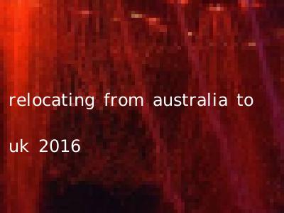 relocating from australia to uk 2016