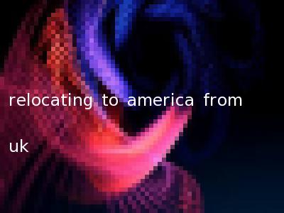 relocating to america from uk