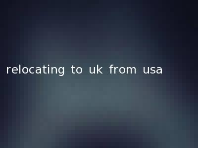 relocating to uk from usa