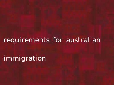 requirements for australian immigration