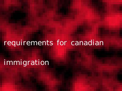 requirements for canadian immigration