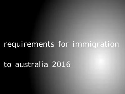 requirements for immigration to australia 2016