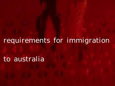 requirements for immigration to australia