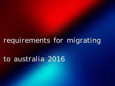 requirements for migrating to australia 2016