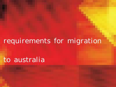 requirements for migration to australia