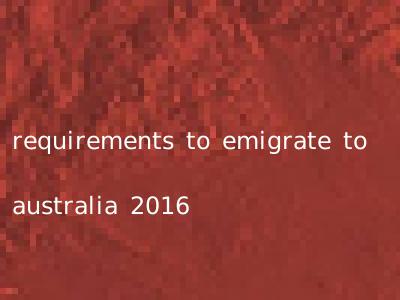 requirements to emigrate to australia 2016