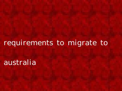 requirements to migrate to australia