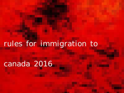 rules for immigration to canada 2016