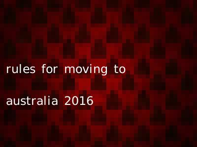 rules for moving to australia 2016