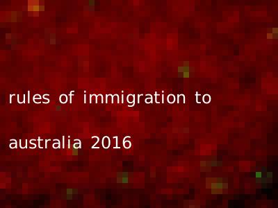 rules of immigration to australia 2016