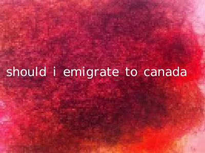should i emigrate to canada