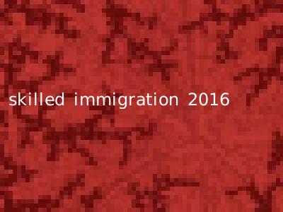skilled immigration 2016