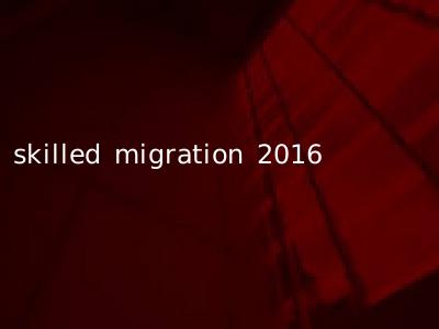 skilled migration 2016