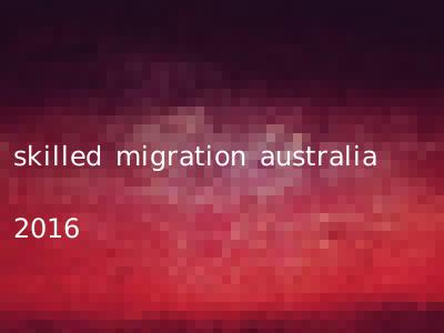 skilled migration australia 2016