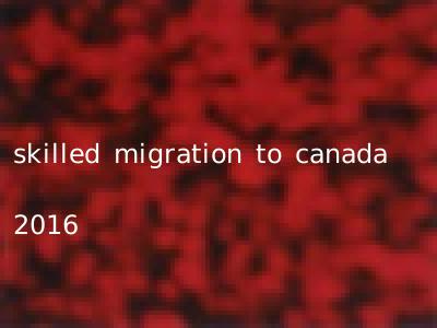 skilled migration to canada 2016