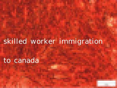skilled worker immigration to canada