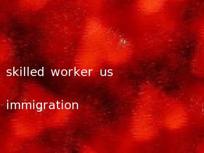 skilled worker us immigration