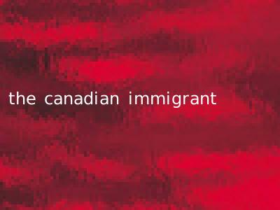 the canadian immigrant