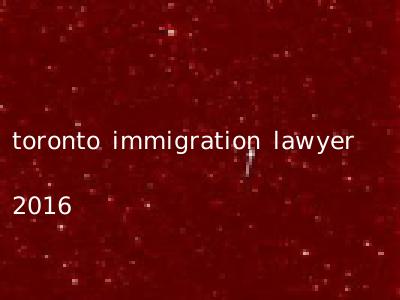toronto immigration lawyer 2016