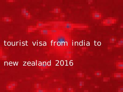 tourist visa from india to new zealand 2016