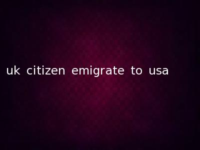 uk citizen emigrate to usa
